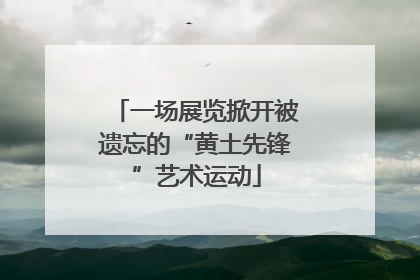 一场展览掀开被遗忘的“黄土先锋”艺术运动