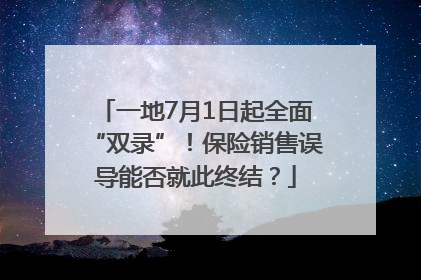 一地7月1日起全面“双录”！保险销售误导能否就此终结？