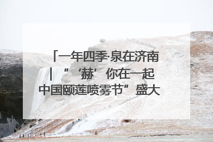一年四季·泉在济南｜“‘赫’你在一起 中国颐莲喷雾节”盛大开启 共赴水润之约