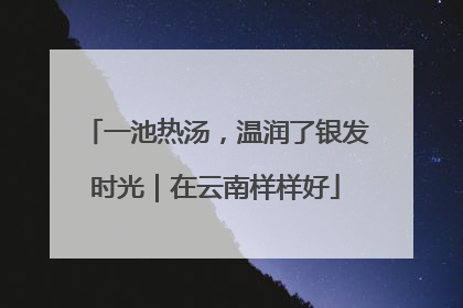 一池热汤，温润了银发时光｜在云南样样好