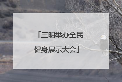 三明举办全民健身展示大会