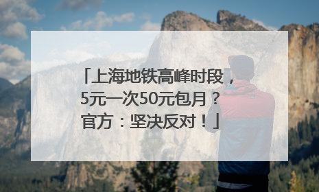 上海地铁高峰时段，5元一次50元包月？官方：坚决反对！