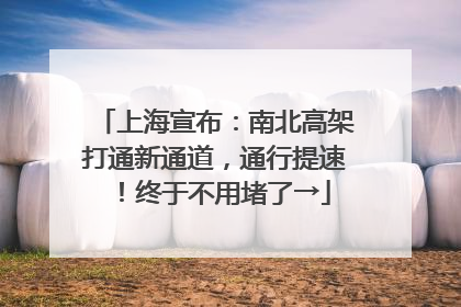 上海宣布：南北高架打通新通道，通行提速！终于不用堵了→