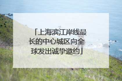 上海滨江岸线最长的中心城区向全球发出诚挚邀约
