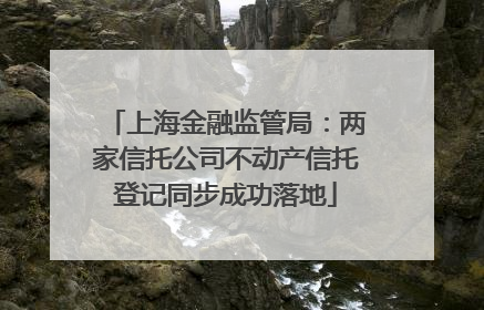 上海金融监管局：两家信托公司不动产信托登记同步成功落地