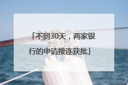 不到30天，两家银行的申请接连获批