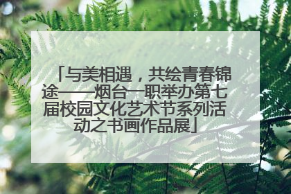 与美相遇，共绘青春锦途——烟台一职举办第七届校园文化艺术节系列活动之书画作品展