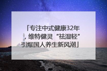 专注中式健康32年，维特健灵“祛湿轻”引爆国人养生新风潮