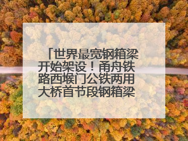 世界最宽钢箱梁开始架设！甬舟铁路西堠门公铁两用大桥首节段钢箱梁架设启动