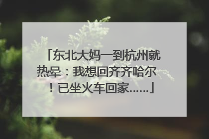 东北大妈一到杭州就热晕：我想回齐齐哈尔！已坐火车回家……
