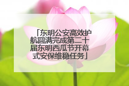 东明公安高效护航圆满完成第二十届东明西瓜节开幕式安保维稳任务