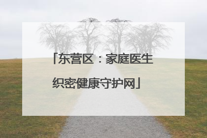 东营区：家庭医生织密健康守护网