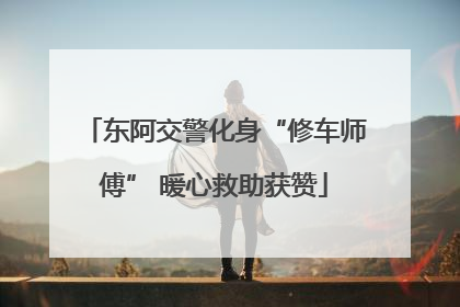 东阿交警化身“修车师傅” 暖心救助获赞