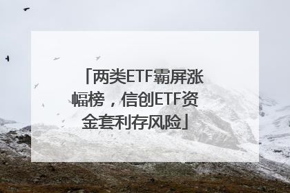 两类ETF霸屏涨幅榜，信创ETF资金套利存风险