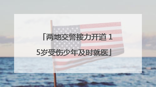 两地交警接力开道 15岁受伤少年及时就医