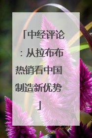 中经评论：从拉布布热销看中国制造新优势