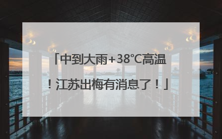 中到大雨+38℃高温！江苏出梅有消息了！