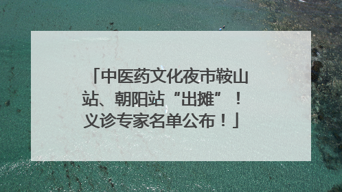 中医药文化夜市鞍山站、朝阳站“出摊”！义诊专家名单公布！