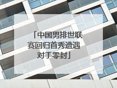 中国男排世联赛回归首秀遭遇对手零封