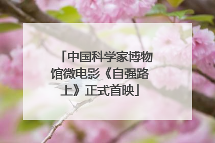 中国科学家博物馆微电影《自强路上》正式首映