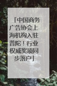 中国商务广告协会上海机构入驻普陀！行业权威奖项同步落户