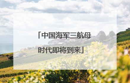 中国海军三航母时代即将到来
