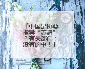 中国足协要指导“苏超”？有关部门：没有的事！