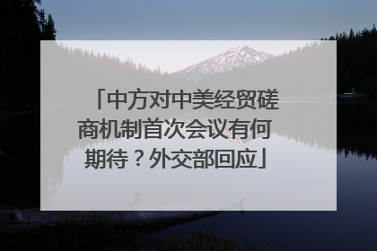 中方对中美经贸磋商机制首次会议有何期待？外交部回应