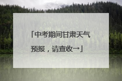中考期间甘肃天气预报，请查收→