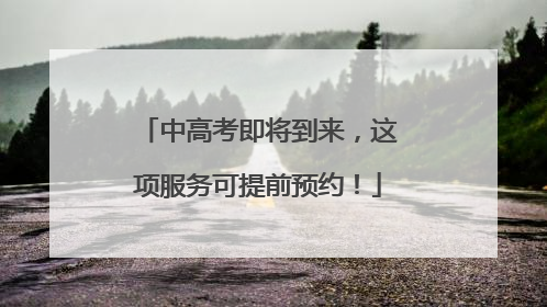 中高考即将到来，这项服务可提前预约！