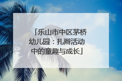 乐山市中区茅桥幼儿园：扎辫活动中的童趣与成长