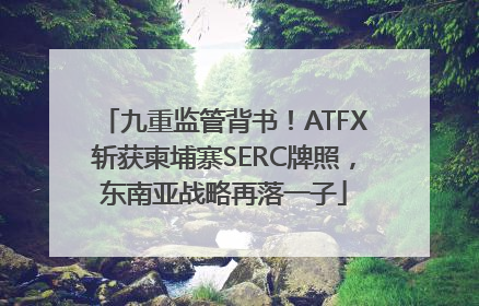 九重监管背书！ATFX斩获柬埔寨SERC牌照，东南亚战略再落一子