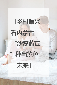 乡村振兴看内蒙古｜“沙漠蓝莓”种出紫色未来