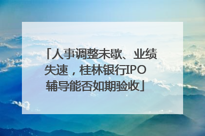人事调整未歇、业绩失速，桂林银行IPO辅导能否如期验收