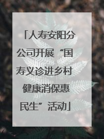 人寿安阳分公司开展“国寿义诊进乡村 健康消保惠民生”活动