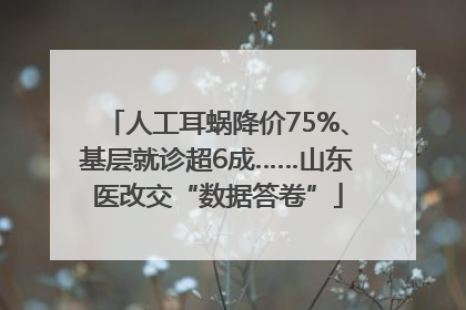 人工耳蜗降价75%、基层就诊超6成……山东医改交“数据答卷”