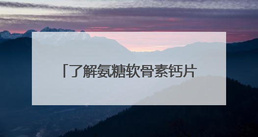 了解氨糖软骨素钙片的功效，揭秘2025年氨糖哪个品牌好