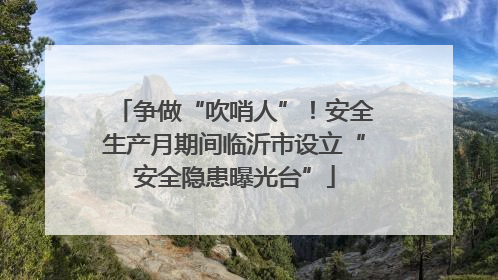 争做“吹哨人”！安全生产月期间临沂市设立“安全隐患曝光台”