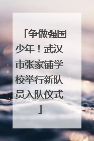 争做强国少年！武汉市张家铺学校举行新队员入队仪式