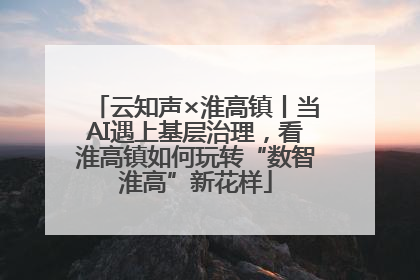 云知声×淮高镇丨当AI遇上基层治理，看淮高镇如何玩转“数智淮高”新花样