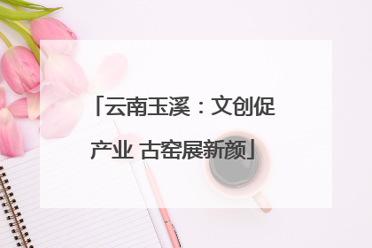 云南玉溪：文创促产业 古窑展新颜