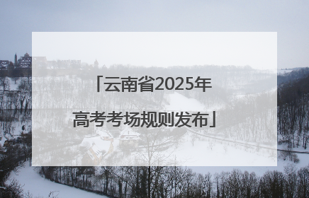 云南省2025年高考考场规则发布