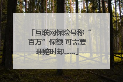 互联网保险号称“百万”保额 可需要理赔时却……