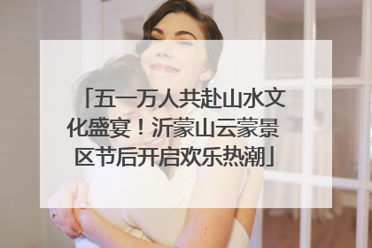 五一万人共赴山水文化盛宴！沂蒙山云蒙景区节后开启欢乐热潮