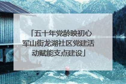 五十年党龄映初心 军山街龙湖社区党建活动赋能支点建设