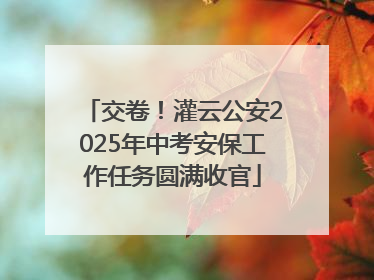 交卷！灌云公安2025年中考安保工作任务圆满收官