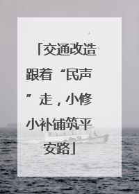 交通改造跟着“民声”走，小修小补铺筑平安路