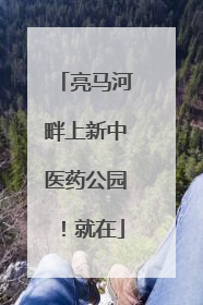 亮马河畔上新中医药公园！就在