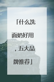 什么洗面奶好用，五大品牌推荐