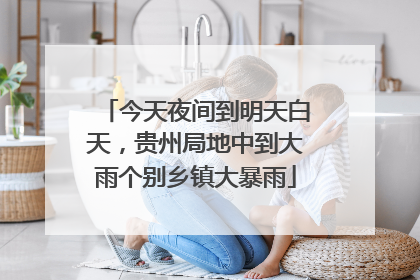 今天夜间到明天白天，贵州局地中到大雨个别乡镇大暴雨